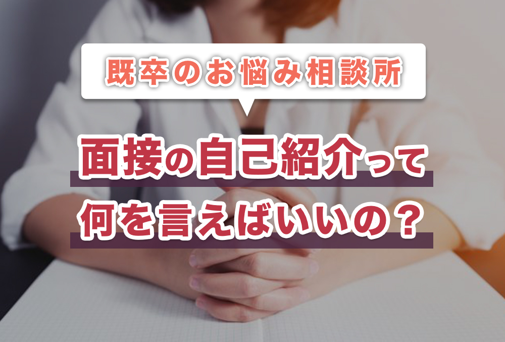 【既卒の場合、面接の自己紹介はどうすればいいの?】既卒・フリーターのお悩み相談所