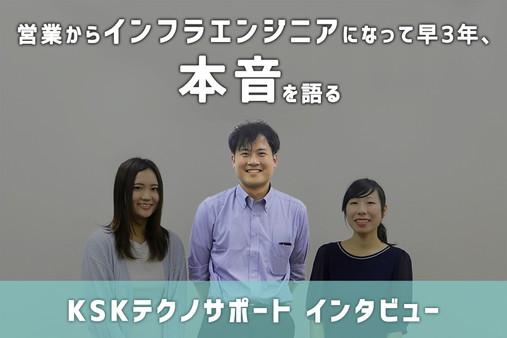 営業からインフラエンジニアになって早3年、本音を語る。【KSKテクノサポートインタビュー】