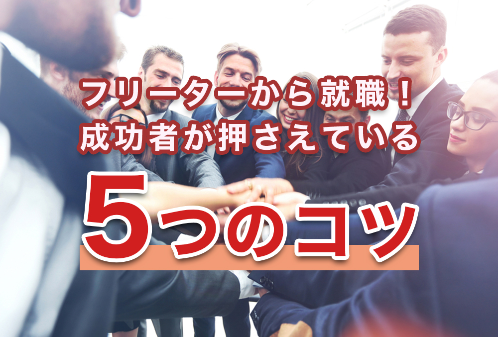 どうすればフリーターでも就職できる?就活成功者が押さえている5つのコツ