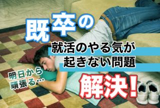 既卒の就活のやり気が起きない問題を、解決!